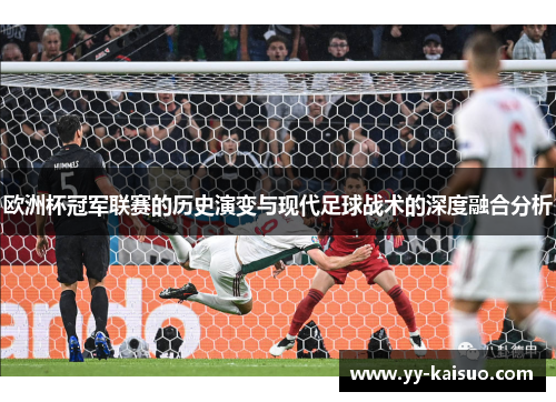欧洲杯冠军联赛的历史演变与现代足球战术的深度融合分析