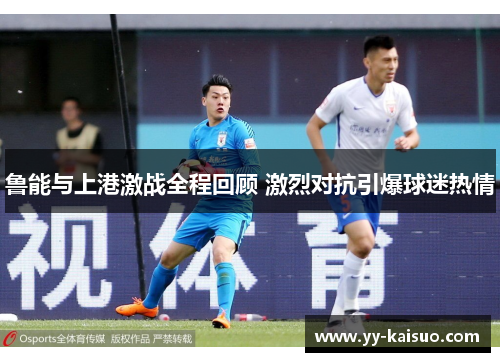 鲁能与上港激战全程回顾 激烈对抗引爆球迷热情