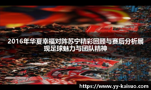 2016年华夏幸福对阵苏宁精彩回顾与赛后分析展现足球魅力与团队精神