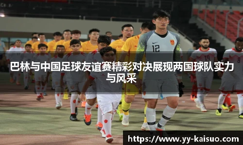 巴林与中国足球友谊赛精彩对决展现两国球队实力与风采