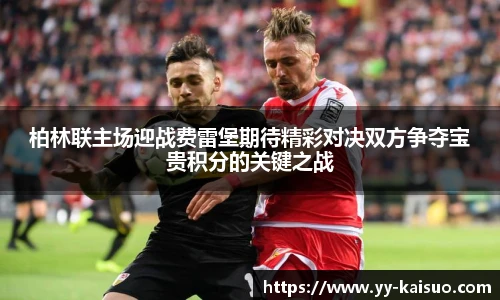柏林联主场迎战费雷堡期待精彩对决双方争夺宝贵积分的关键之战
