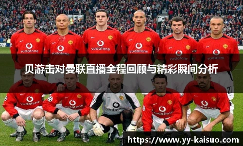 贝游击对曼联直播全程回顾与精彩瞬间分析