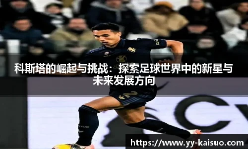科斯塔的崛起与挑战：探索足球世界中的新星与未来发展方向
