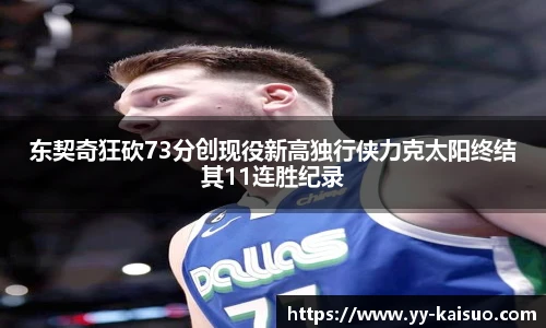 东契奇狂砍73分创现役新高独行侠力克太阳终结其11连胜纪录