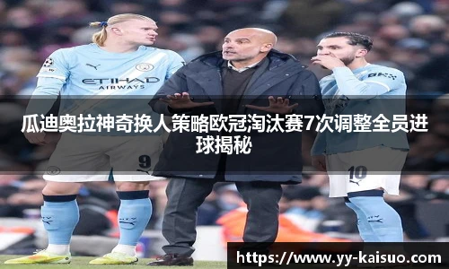 瓜迪奥拉神奇换人策略欧冠淘汰赛7次调整全员进球揭秘