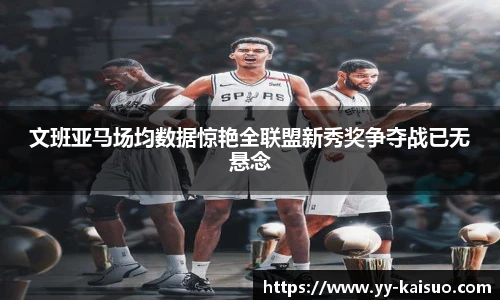 文班亚马场均数据惊艳全联盟新秀奖争夺战已无悬念